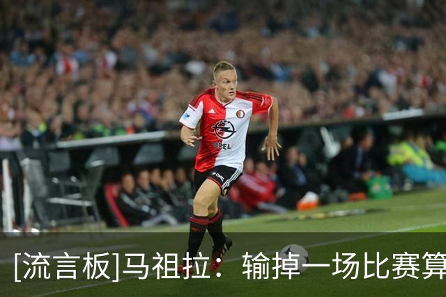 [流言板]马祖拉：输掉一场比赛算不上逆境，生活中还有更大的挑战